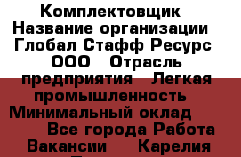 Комплектовщик › Название организации ­ Глобал Стафф Ресурс, ООО › Отрасль предприятия ­ Легкая промышленность › Минимальный оклад ­ 45 000 - Все города Работа » Вакансии   . Карелия респ.,Петрозаводск г.